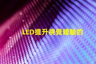 LED提升視覺體驗的技術解析