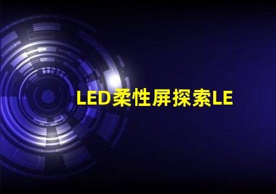 LED柔性屏探索LED柔性屏的應用與優勢