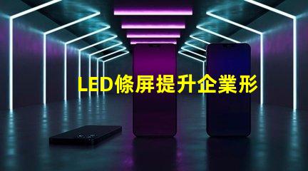 LED條屏提升企業形象的絕佳選擇