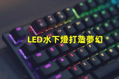 LED水下燈打造夢幻水景的完美選擇