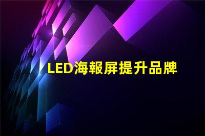 LED海報屏提升品牌曝光的絕佳解決方案
