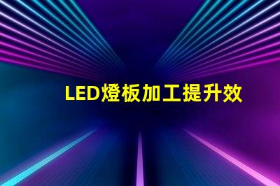 LED燈板加工提升效率與品質的必備指南