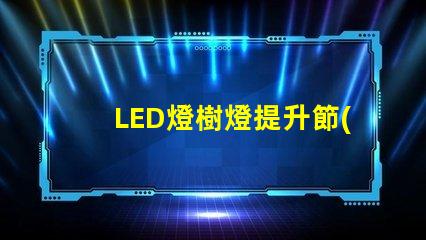 LED燈樹燈提升節(jié)日氛圍的理想選擇,了解更多