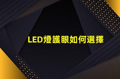 LED燈護眼如何選擇最適合你的護眼LED燈