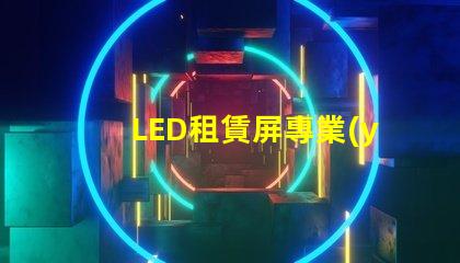 LED租賃屏專業(yè)解決方案提升活動效果
