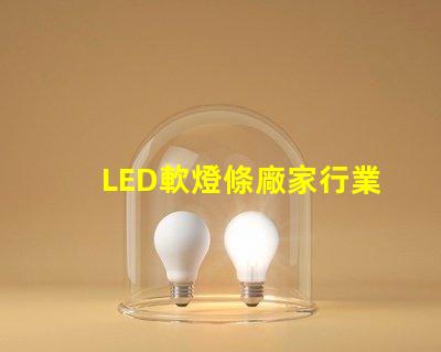 LED軟燈條廠家行業領先的軟燈條生產商揭秘