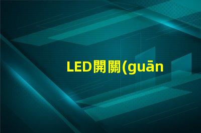 LED開關(guān)的選擇標(biāo)準(zhǔn)是什么如何選擇最適合的LED開關(guān)