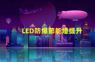 LED防爆節能燈提升安全性與能效的最佳選擇