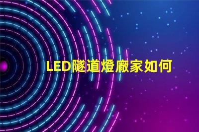 LED隧道燈廠家如何選擇最優質的供應商