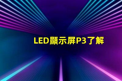 LED顯示屏P3了解P3型號的優(yōu)勢與應(yīng)用場景
