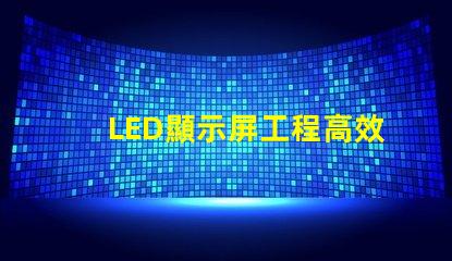 LED顯示屏工程高效項目管理與實施指南