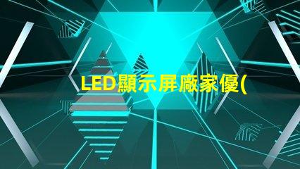 LED顯示屏廠家優(yōu)質(zhì)LED顯示屏生產(chǎn)商指南,你準備好合作了嗎