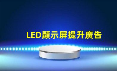 LED顯示屏提升廣告效果的關鍵技術揭秘
