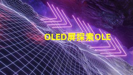 OLED屏探索OLED屏幕的卓越顯示技術