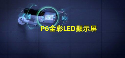 P6全彩LED顯示屏解鎖高效廣告展示的新選擇