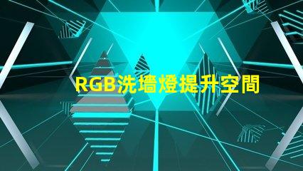 RGB洗墻燈提升空間氛圍的最佳選擇