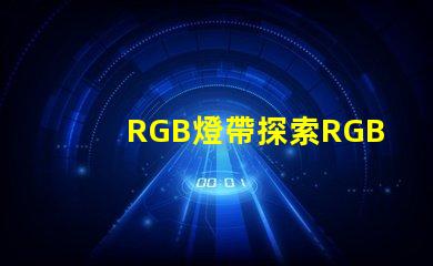 RGB燈帶探索RGB燈帶的創(chuàng)意應(yīng)用與效果