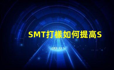 SMT打樣如何提高SMT打樣效率與質量