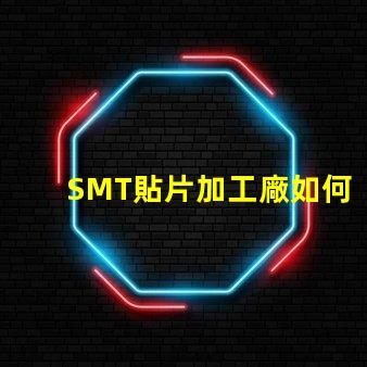 SMT貼片加工廠如何選擇高效可靠的供應商