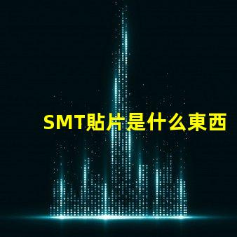 SMT貼片是什么東西深入解析SMT貼片技術的應用與優(yōu)勢
