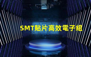 SMT貼片高效電子組裝技術的秘密是什么