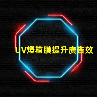 UV燈箱膜提升廣告效果的關(guān)鍵材料