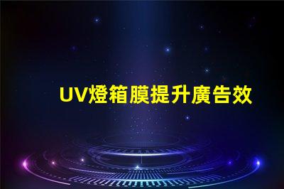 UV燈箱膜提升廣告效果的關鍵材料