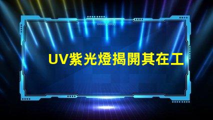UV紫光燈揭開其在工業應用中的潛力