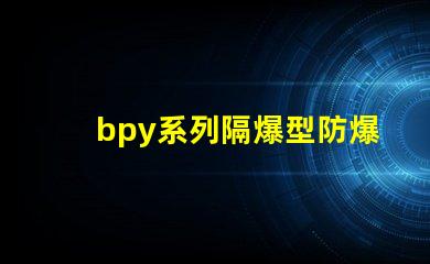 bpy系列隔爆型防爆熒光燈安全防護新標準解讀