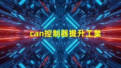 can控制器提升工業自動化效率的關鍵解決方案