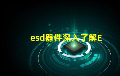 esd器件深入了解ESD器件對電路保護的重要性
