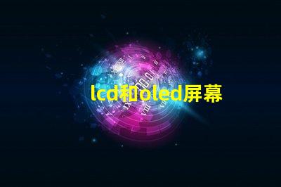 lcd和oled屏幕有什么區別深入解析LCD與OLED的技術優勢