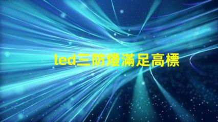led三防燈滿足高標準的防水防塵防腐要求嗎
