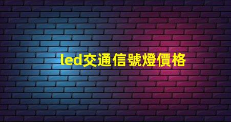 led交通信號燈價格揭示市場趨勢與成本分析