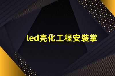 led亮化工程安裝掌握關鍵技巧提升項目效率