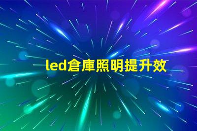 led倉庫照明提升效率的智能照明解決方案