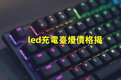 led充電臺燈價格揭秘市場最優價格與性能對比
