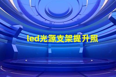 led光源支架提升照明效果的創(chuàng)新支架選擇