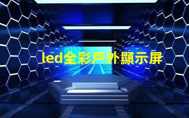 led全彩戶外顯示屏提升品牌曝光率的絕佳選擇