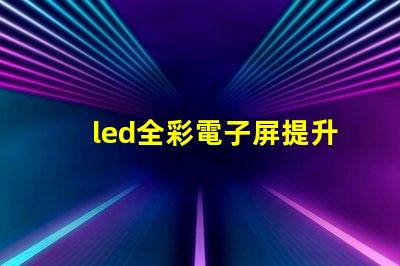 led全彩電子屏提升品牌曝光的關鍵技術