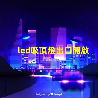 led吸頂燈出口開啟國際市場的商機與挑戰