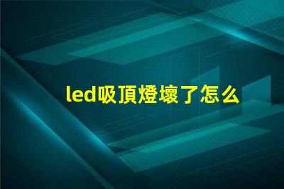 led吸頂燈壞了怎么修實(shí)用修理技巧與故障排查方法