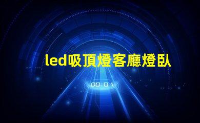 led吸頂燈客廳燈臥室燈餐廳書房燈具如何選擇多功能LED吸頂燈提升家居照明