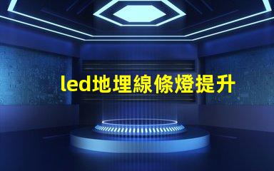led地埋線條燈提升空間美感的理想選擇嗎