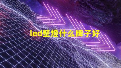 led壁燈什么牌子好選購優(yōu)質(zhì)壁燈的品牌指南