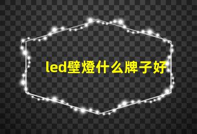 led壁燈什么牌子好選購優質壁燈的品牌指南