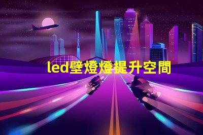 led壁燈燈提升空間美感的燈具選擇