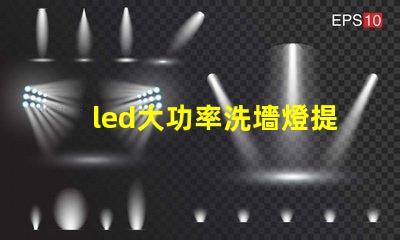 led大功率洗墻燈提升照明效果的理想選擇