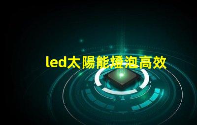 led太陽能燈泡高效節(jié)能的未來照明解決方案