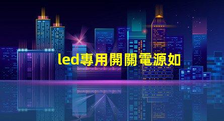 led專用開關電源如何選擇適合您需求的高效電源